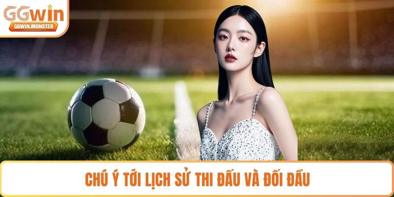 Chú ý tới lịch sử thi đấu và đối đầu