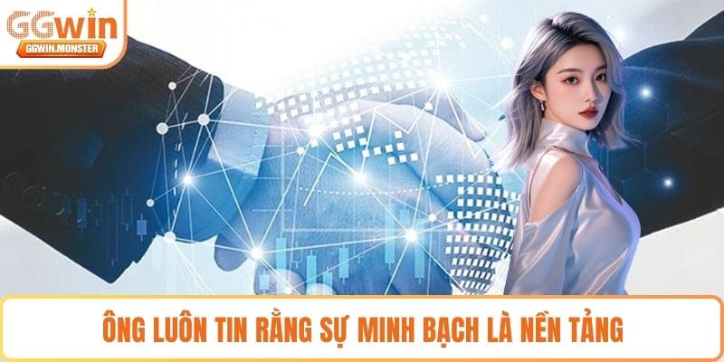 Ông luôn tin rằng sự minh bạch là nền tảng