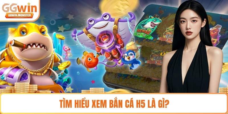 Tìm hiểu xem Bắn cá H5 là gì